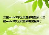 三星note9怎么设置来电显示（三星note9怎么设置来电黑名单）