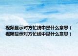 视频显示对方忙线中是什么意思（视频显示对方忙线中是什么意思）