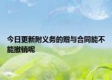 今日更新附义务的赠与合同能不能撤销呢