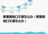 家里网线口不通怎么办（家里网线口不通怎么办）