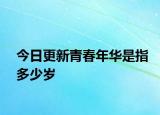 今日更新青春年华是指多少岁