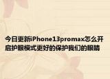 今日更新iPhone13promax怎么开启护眼模式更好的保护我们的眼睛