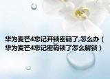 华为麦芒4忘记开锁密码了,怎么办（华为麦芒4忘记密码锁了怎么解锁）