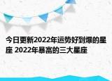 今日更新2022年运势好到爆的星座 2022年暴富的三大星座