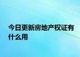 今日更新房地产权证有什么用