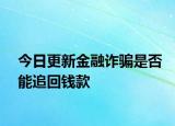 今日更新金融诈骗是否能追回钱款