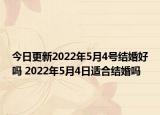 今日更新2022年5月4号结婚好吗 2022年5月4日适合结婚吗