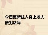 今日更新往人身上泼大便犯法吗