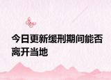 今日更新缓刑期间能否离开当地