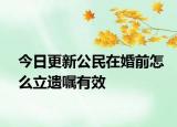 今日更新公民在婚前怎么立遗嘱有效