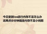 今日更新ios运行内存不足怎么办 这两点分分钟搞定内存不足小问题