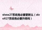 vivox27系统有必要更新么（vivoX27系统有必要升级吗）