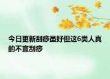 今日更新刮痧虽好但这6类人真的不宜刮痧