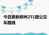 今日更新郑州251路公交车路线