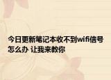 今日更新笔记本收不到wifi信号怎么办 让我来教你