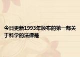 今日更新1993年颁布的第一部关于科学的法律是