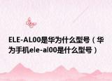 ELE-AL00是华为什么型号（华为手机ele-al00是什么型号）