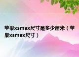 苹果xsmax尺寸是多少厘米（苹果xsmax尺寸）