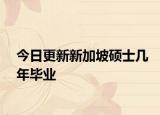 今日更新新加坡硕士几年毕业