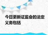 今日更新证监会的法定义务包括