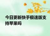 今日更新快手极速版支持苹果吗