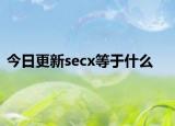 今日更新secx等于什么