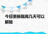 今日更新隔离几天可以解除