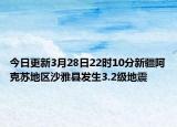 今日更新3月28日22时10分新疆阿克苏地区沙雅县发生3.2级地震