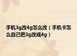 手机3g改4g怎么改（手机卡怎么自己把3g改成4g）
