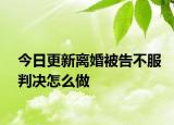 今日更新离婚被告不服判决怎么做