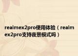realmex2pro使用体验（realmex2pro支持夜景模式吗）