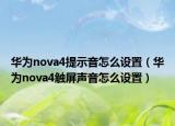 华为nova4提示音怎么设置（华为nova4触屏声音怎么设置）