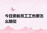 今日更新员工工伤要怎么赔偿