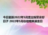 今日更新2022年5月宜出嫁娶亲好日子 2022年5月份结婚黄道吉日