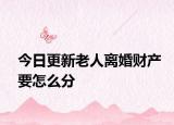 今日更新老人离婚财产要怎么分
