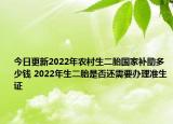 今日更新2022年农村生二胎国家补助多少钱 2022年生二胎是否还需要办理准生证