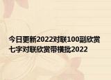 今日更新2022对联100副欣赏 七字对联欣赏带横批2022