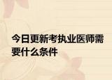 今日更新考执业医师需要什么条件