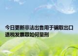 今日更新非法出售用于骗取出口退税发票罪如何量刑