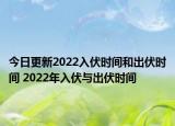 今日更新2022入伏时间和出伏时间 2022年入伏与出伏时间