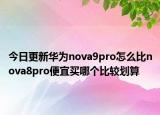 今日更新华为nova9pro怎么比nova8pro便宜买哪个比较划算