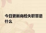 今日更新商检失职罪是什么