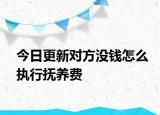 今日更新对方没钱怎么执行抚养费