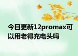 今日更新12promax可以用老得充电头吗