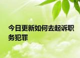今日更新如何去起诉职务犯罪
