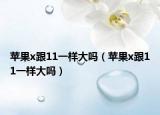 苹果x跟11一样大吗（苹果x跟11一样大吗）