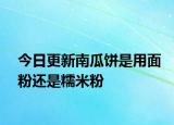 今日更新南瓜饼是用面粉还是糯米粉