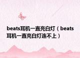 beats耳机一直亮白灯（beats耳机一直亮白灯连不上）