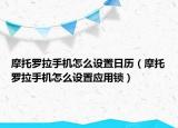 摩托罗拉手机怎么设置日历（摩托罗拉手机怎么设置应用锁）