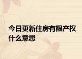 今日更新住房有限产权什么意思